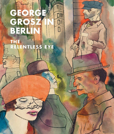 George Grosz in Berlin : The Relentless Eye available to buy at Museum Bookstore