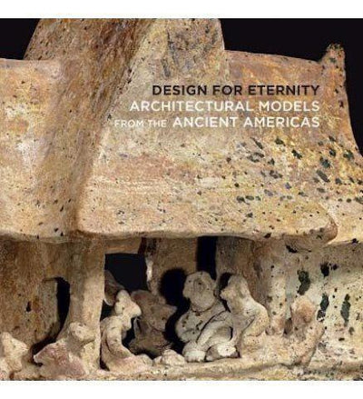 Design for Eternity: Architectural Models from the Ancient Americas - the exhibition catalogue from The Metropolitan Museum of Art available to buy at Museum Bookstore