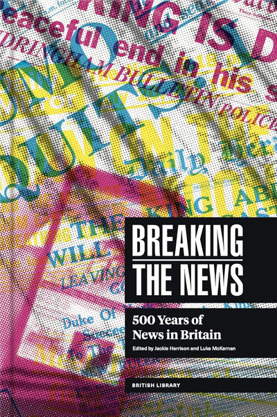 Breaking the News : 500 Years of News in Britain available to buy at Museum Bookstore
