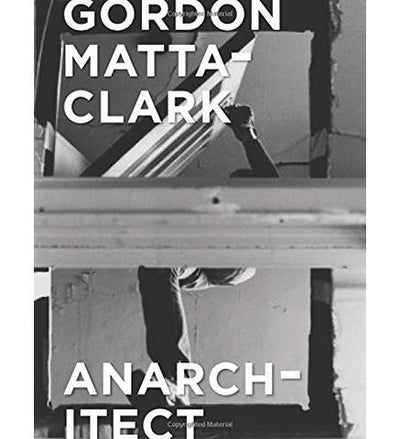 Gordon Matta-Clark : Anarchitect - the exhibition catalogue from Bronx Museum of the Arts/Kumu Art Museum/Jeu de Paume available to buy at Museum Bookstore