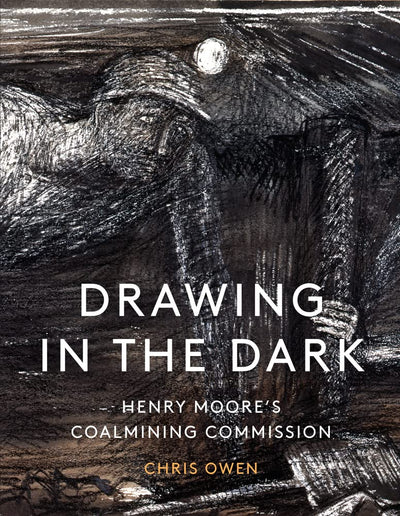 Drawing in the Dark : Henry Moore's Coalmining Commission available to buy at Museum Bookstore