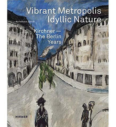 Vibrant Metropolis / Idyllic Nature : Kirchner the Berlin Years - the exhibition catalogue from Kunthaus Zürich available to buy at Museum Bookstore