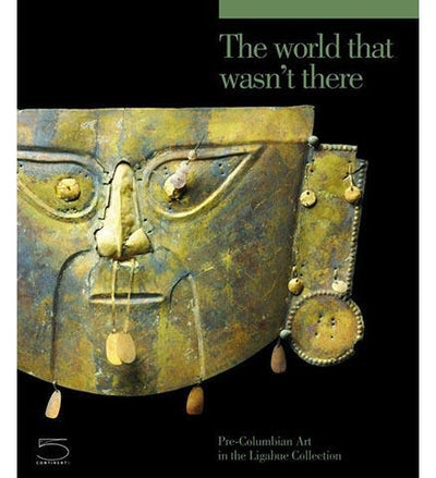 The World That Wasn't There: Pre-Columbian Art in the Ligabue Collection - the exhibition catalogue from Museo Archeologico Nazionale, Florence available to buy at Museum Bookstore
