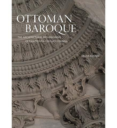 Ottoman Baroque : The Architectural Refashioning of Eighteenth-Century Istanbul - the exhibition catalogue from Museum Bookstore available to buy at Museum Bookstore