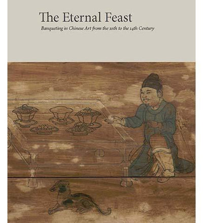 The Eternal Feast : Banqueting in Chinese Art from the 10th to the 14th Century - the exhibition catalogue from Princeton University Art Museum available to buy at Museum Bookstore