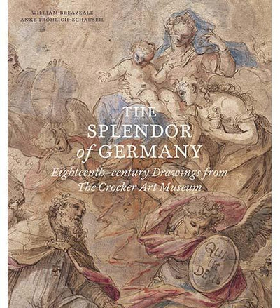 The Splendor of Germany: Eighteenth-Century Drawings from the Crocker Art Museum - the exhibition catalogue from The Crocker Art Museum available to buy at Museum Bookstore