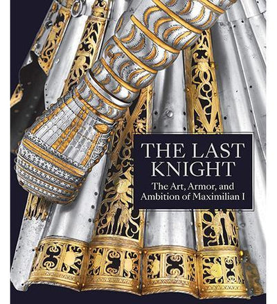 The Last Knight - The Art, Armor, and Ambition of Maximilian I - the exhibition catalogue from The Metropolitan Museum of Art available to buy at Museum Bookstore