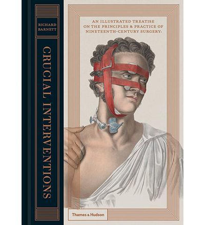 Crucial Interventions : An Illustrated Treatise on the Principles and Practice of Nineteenth Century Surgery - the exhibition catalogue from Wellcome Collection available to buy at Museum Bookstore